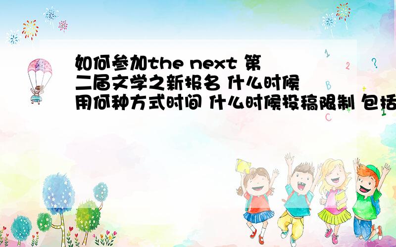 如何参加the next 第二届文学之新报名 什么时候 用何种方式时间 什么时候投稿限制 包括年龄 籍贯 职业 等投稿 怎么投?网络?信件?还是其他 请具体说明额 我理解能力有点差...我想用邮寄方式