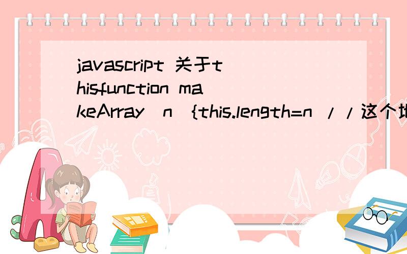 javascript 关于thisfunction makeArray(n){this.length=n //这个地方的this是指的什么?return this}function hexfromdec(num) {hex=new makeArray(1);var hexstring=