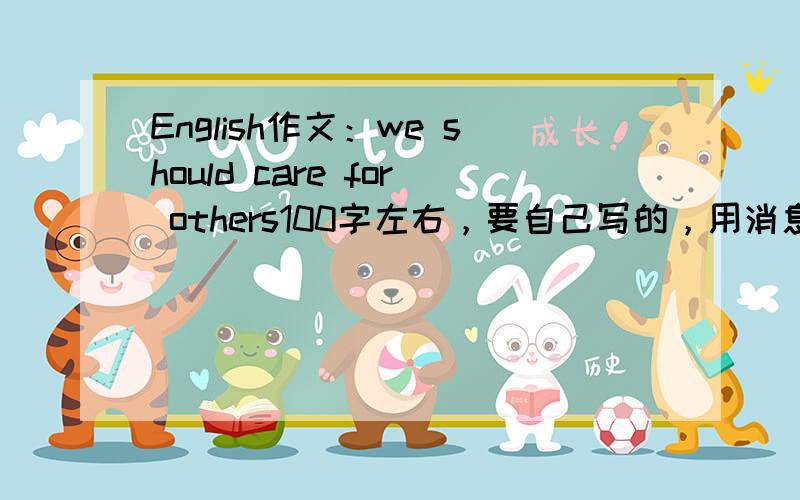 English作文：we should care for others100字左右，要自己写的，用消息发给我，我收到后就给你分