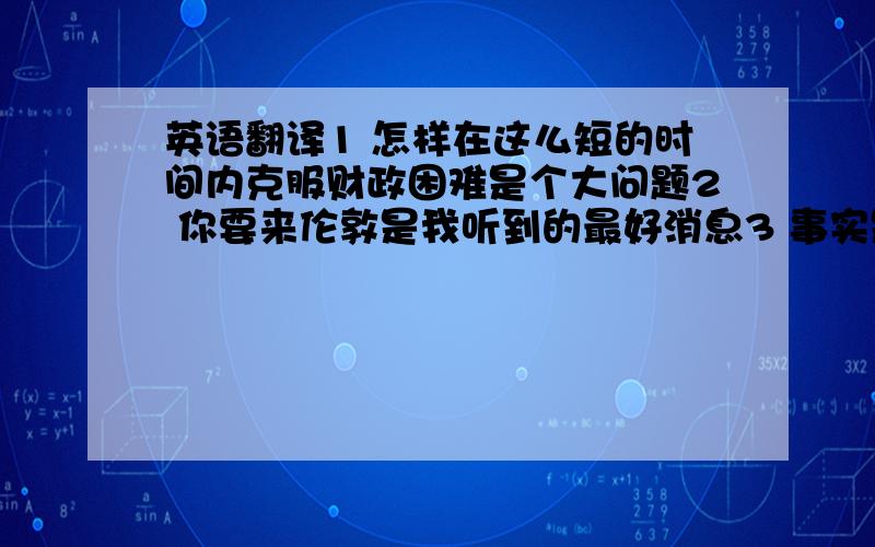 英语翻译1 怎样在这么短的时间内克服财政困难是个大问题2 你要来伦敦是我听到的最好消息3 事实是他又一次比赛输了4 你要记住这些安全规则,5 建议这个试验在更低的温度下再做一次都用