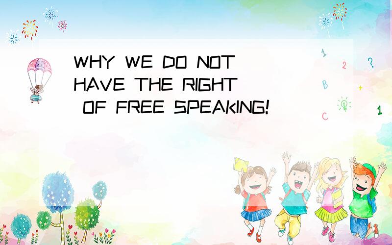 WHY WE DO NOT HAVE THE RIGHT OF FREE SPEAKING!