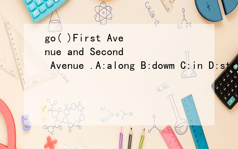 go( )First Avenue and Second Avenue .A:along B:dowm C:in D:straight