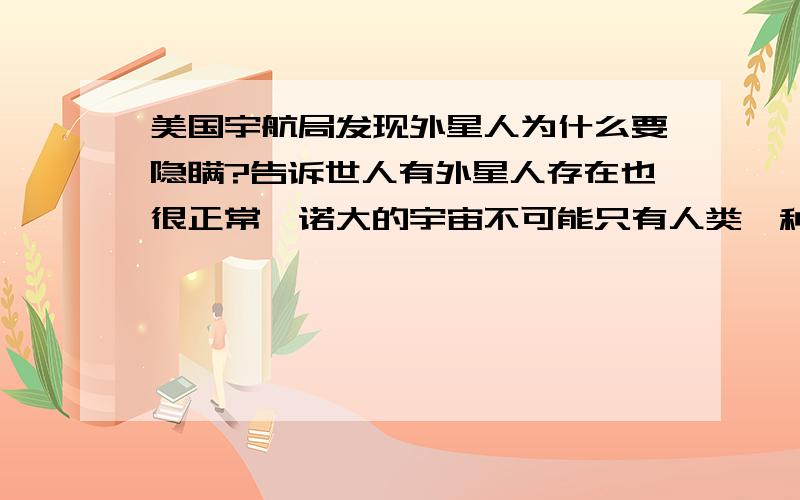 美国宇航局发现外星人为什么要隐瞒?告诉世人有外星人存在也很正常,诺大的宇宙不可能只有人类一种生物吧?