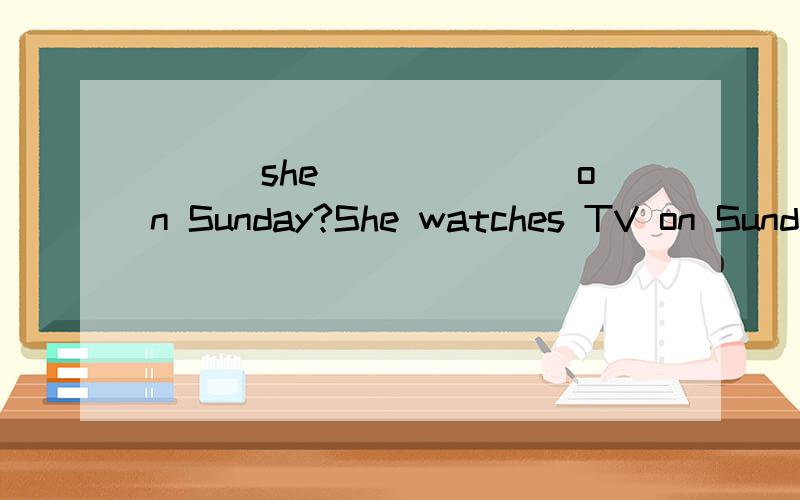 _________ _______she_______on Sunday?She watches TV on Sunday?对划线部分提问（watch）