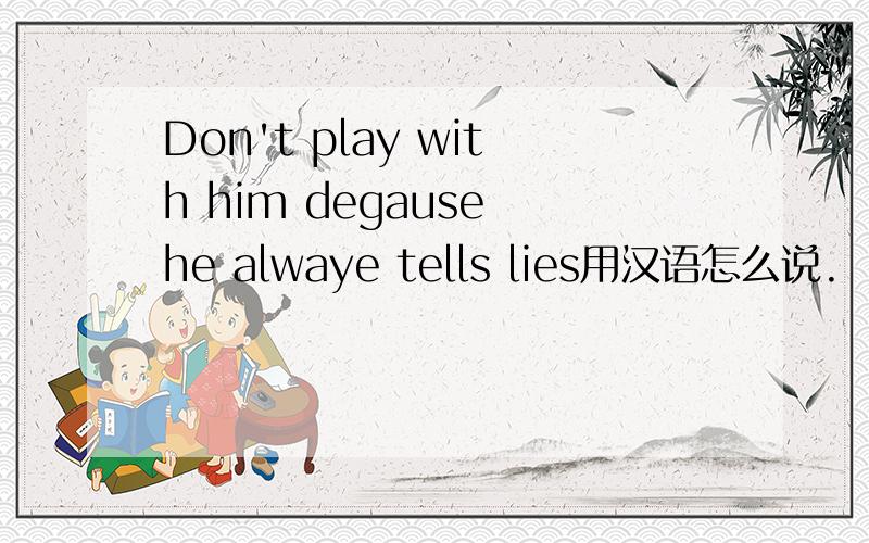 Don't play with him degause he alwaye tells lies用汉语怎么说.