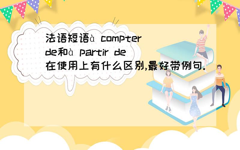 法语短语à compter de和à partir de在使用上有什么区别,最好带例句.