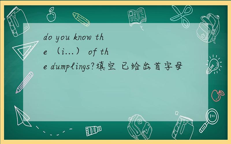 do you know the （i...） of the dumplings?填空 已给出首字母