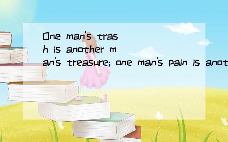 One man's trash is another man's treasure; one man's pain is another man's pleasure.中文中文意思