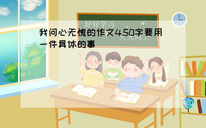 我问心无愧的作文450字要用一件具体的事