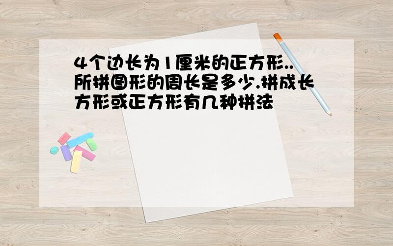 4个边长为1厘米的正方形..所拼图形的周长是多少.拼成长方形或正方形有几种拼法