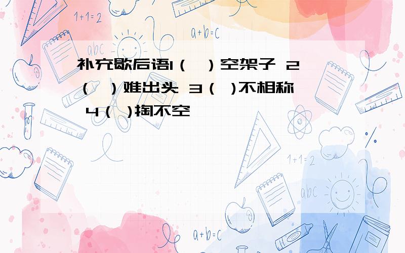 补充歇后语1（ ）空架子 2（ ）难出头 3（ )不相称 4（ )掏不空