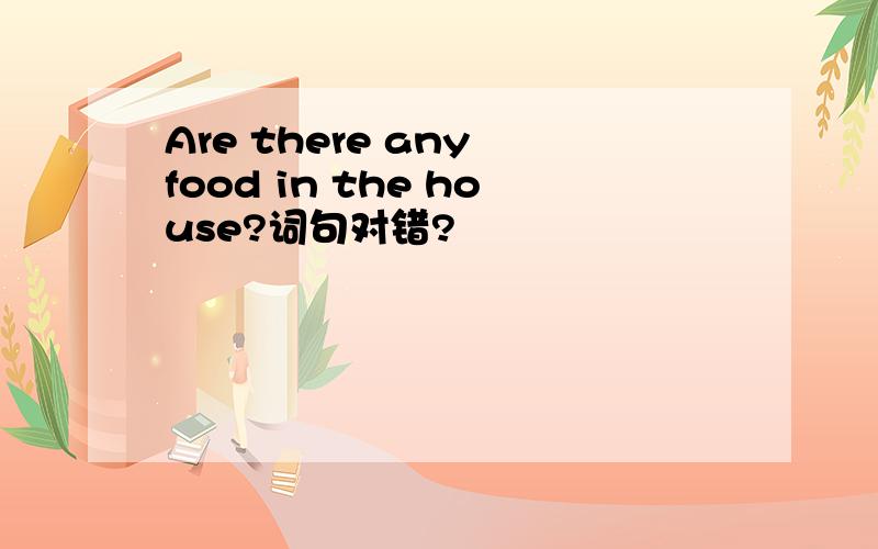 Are there any food in the house?词句对错?