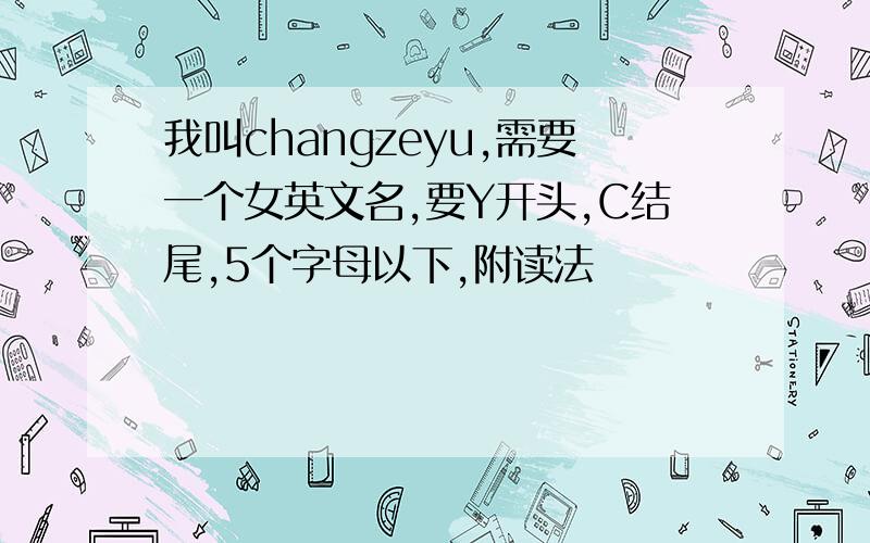 我叫changzeyu,需要一个女英文名,要Y开头,C结尾,5个字母以下,附读法