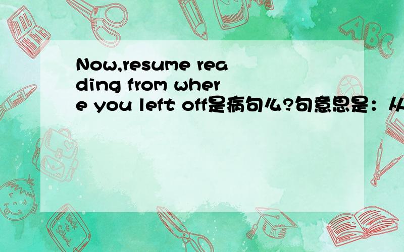 Now,resume reading from where you left off是病句么?句意思是：从你停下的地方开始读