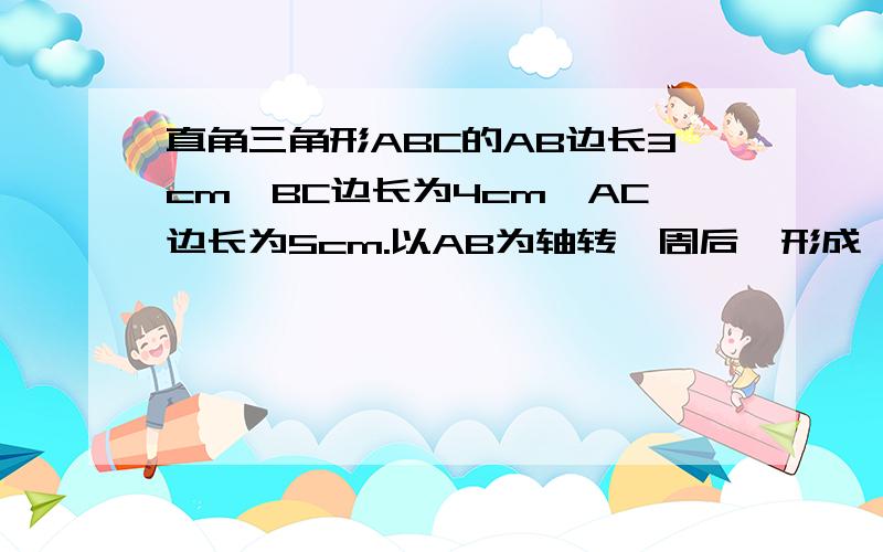 直角三角形ABC的AB边长3cm,BC边长为4cm,AC边长为5cm.以AB为轴转一周后,形成一个立体图形,图形的体积列式