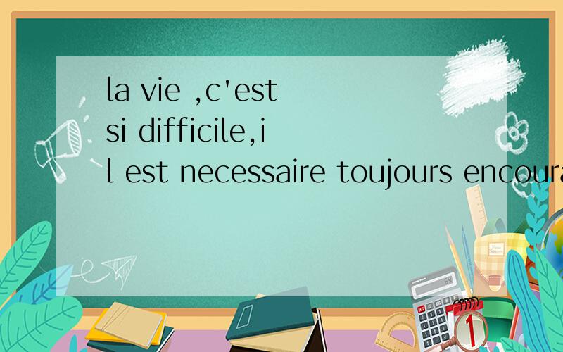 la vie ,c'est si difficile,il est necessaire toujours encourage?c'est pourquoi tant de personne````la vie ,c'est si difficile,il est necessaire toujours encourage?c'est pourquoi tant de personne choisi a mourir.la mort est une chose tot ou tard,donc,