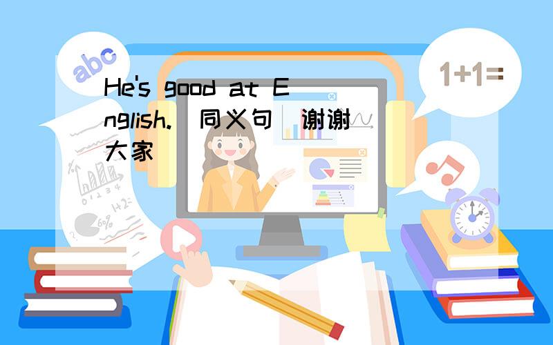 He's good at English.(同义句）谢谢大家