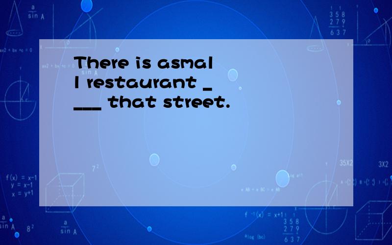 There is asmall restaurant ____ that street.