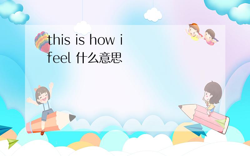 this is how i feel 什么意思