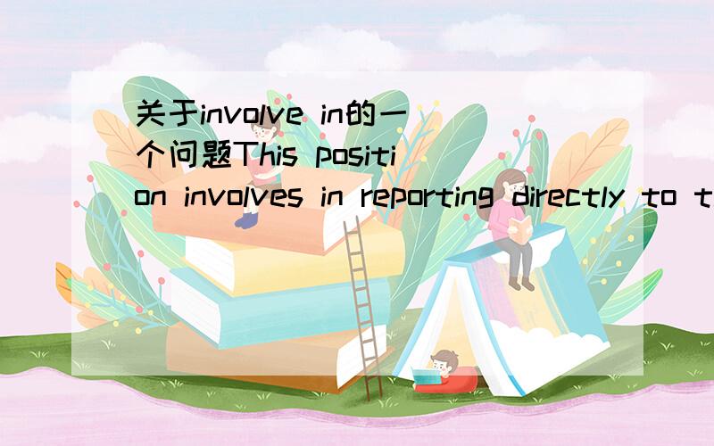 关于involve in的一个问题This position involves in reporting directly to the Managing Director and key responsibilities include the control and development of the process for ordering doods.这是个改错,把involves in 该成involves ,为什