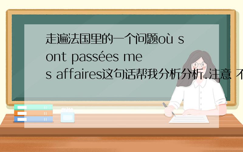 走遍法国里的一个问题où sont passées mes affaires这句话帮我分析分析.注意 不要只是解释意思.意思我明白.是我的东西都哪里去了?里面的passer 怎么理解.