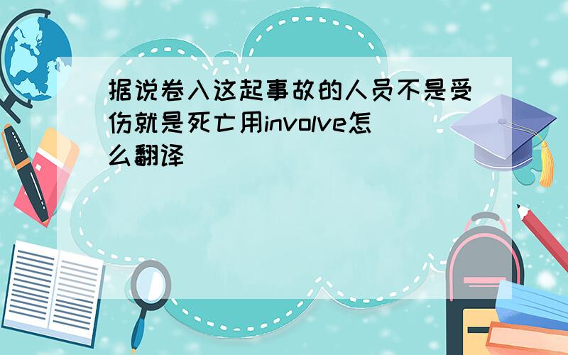 据说卷入这起事故的人员不是受伤就是死亡用involve怎么翻译