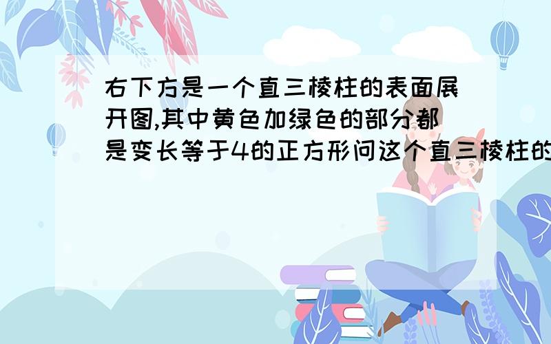 右下方是一个直三棱柱的表面展开图,其中黄色加绿色的部分都是变长等于4的正方形问这个直三棱柱的体积是多少?