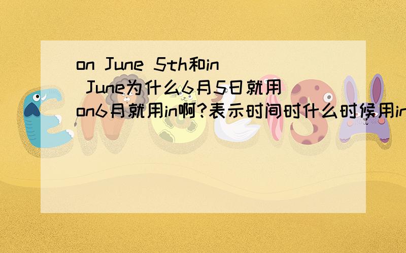 on June 5th和in June为什么6月5日就用on6月就用in啊?表示时间时什么时候用in什么时候用on啊?