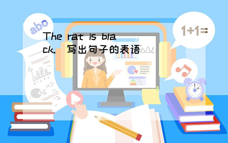 The rat is black.(写出句子的表语）