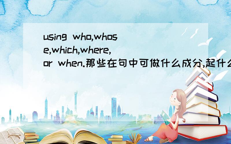 using who,whose,which,where,or when.那些在句中可做什么成分,起什么作用啊?````那些可以省略.