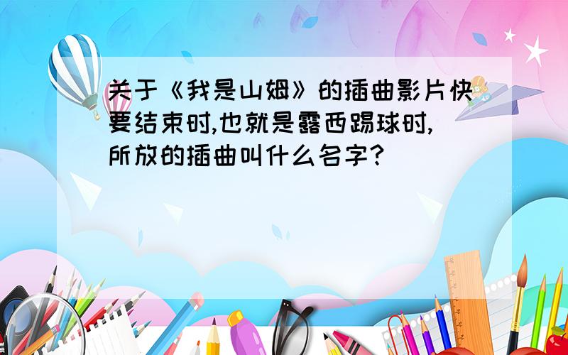 关于《我是山姆》的插曲影片快要结束时,也就是露西踢球时,所放的插曲叫什么名字?