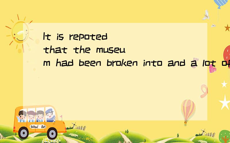 It is repoted that the museum had been broken into and a lot of things ____________.A.stealin...It is repoted that the museum had been broken into and a lot of things ____________.A.stealing B.were stolen C.stolen D.had been stolen答案给出的是B