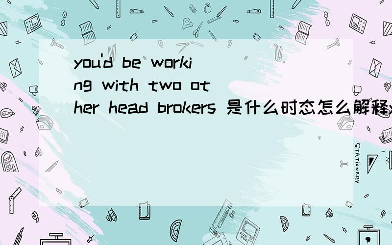 you'd be working with two other head brokers 是什么时态怎么解释you'd