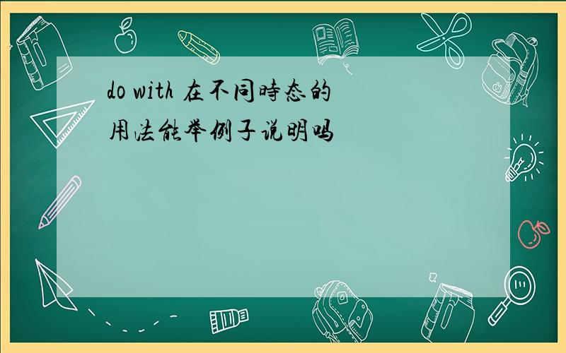 do with 在不同时态的用法能举例子说明吗