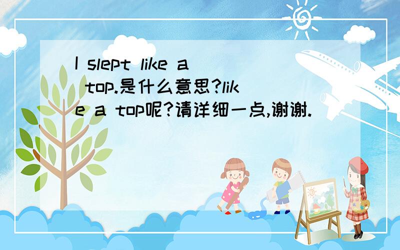 I slept like a top.是什么意思?like a top呢?请详细一点,谢谢.