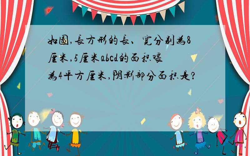 如图,长方形的长、宽分别为8厘米,5厘米abcd的面积喂为4平方厘米,阴影部分面积是?