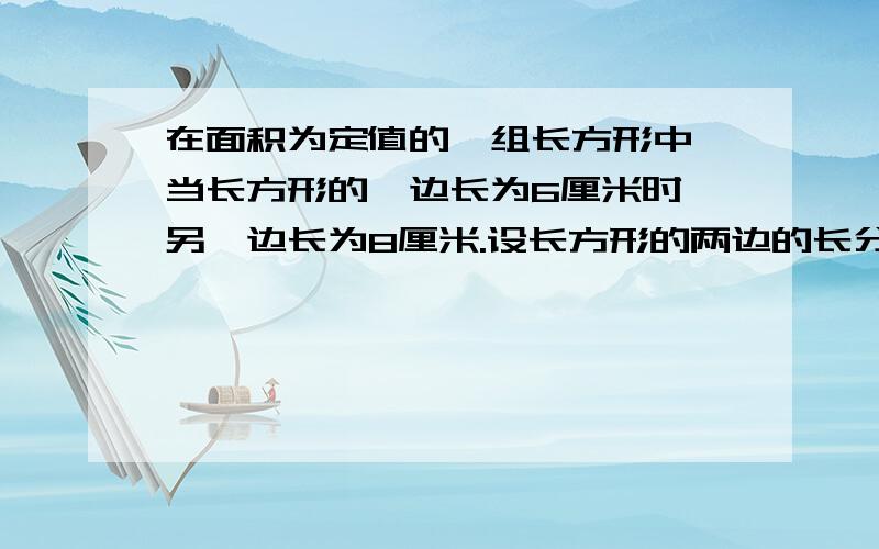 在面积为定值的一组长方形中,当长方形的一边长为6厘米时,另一边长为8厘米.设长方形的两边的长分别为x厘米,y厘米【1】求y关于x的函数解析式.这个函数是反比例函数吗?如果是,指出比例系