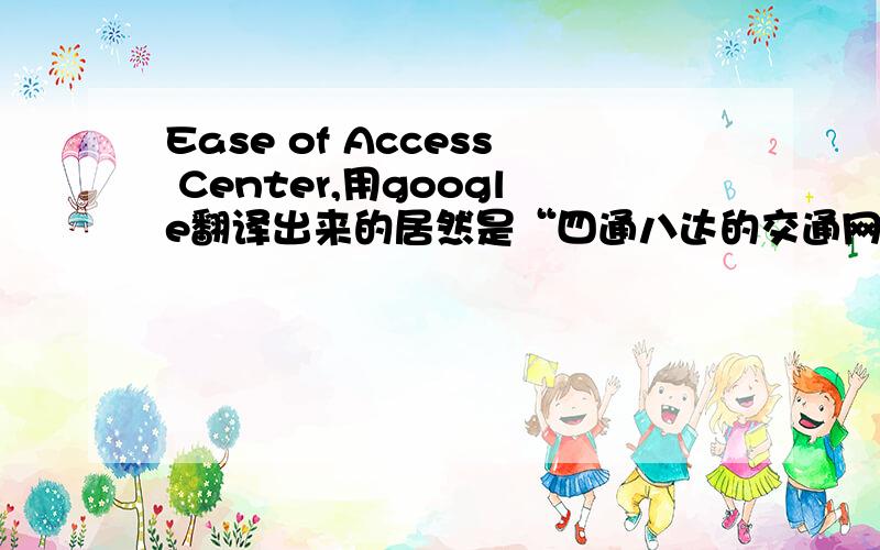 Ease of Access Center,用google翻译出来的居然是“四通八达的交通网络中心”!正确的翻译是什么?