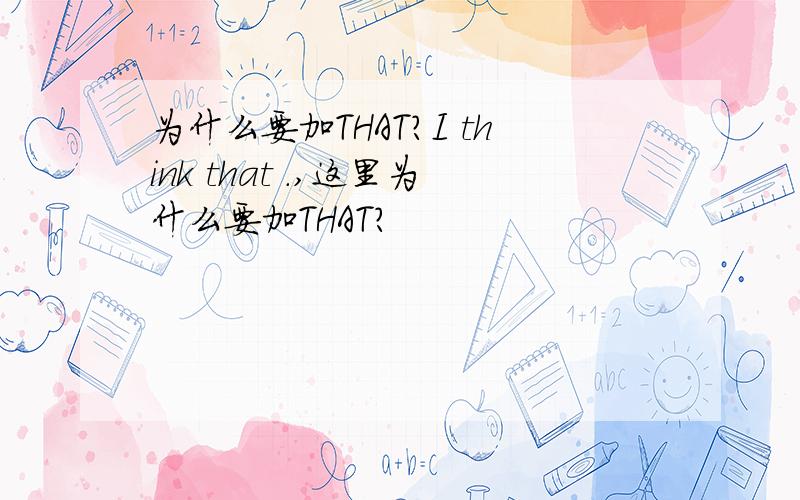 为什么要加THAT?I think that .,这里为什么要加THAT?