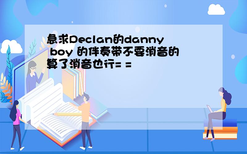 急求Declan的danny boy 的伴奏带不要消音的算了消音也行= =