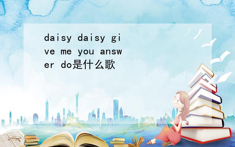 daisy daisy give me you answer do是什么歌