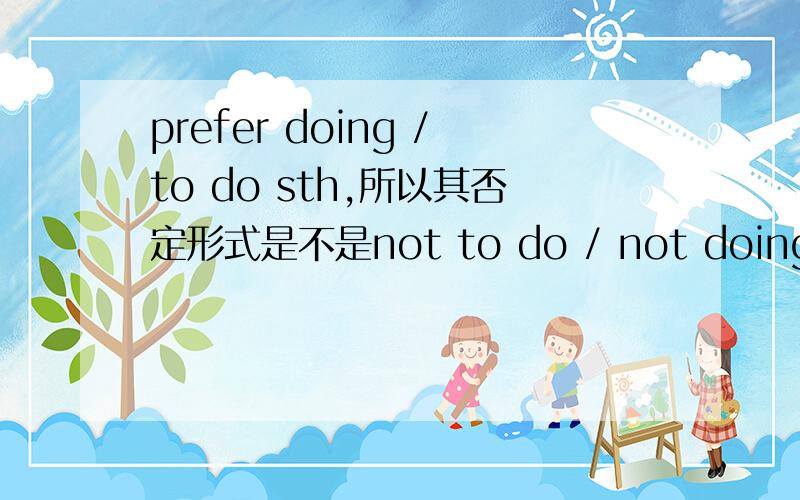 prefer doing /to do sth,所以其否定形式是不是not to do / not doing