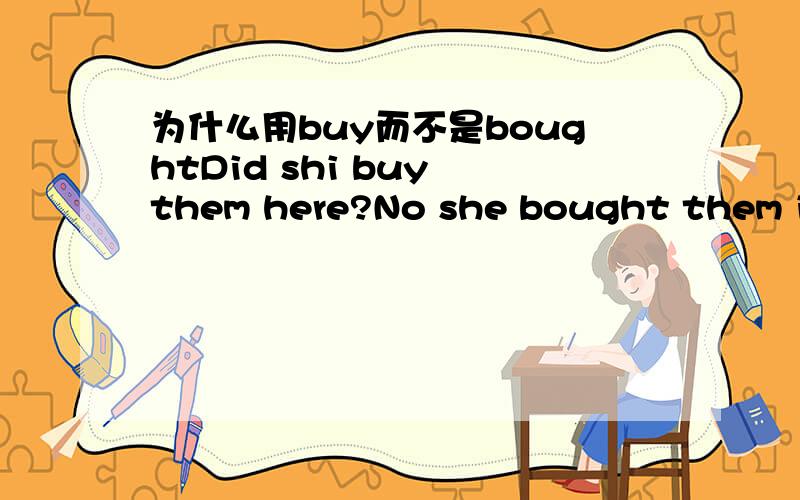 为什么用buy而不是boughtDid shi buy them here?No she bought them in the US