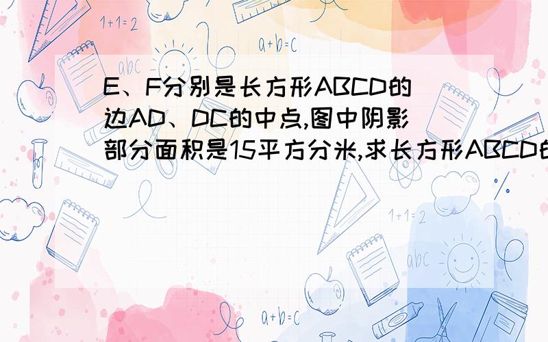 E、F分别是长方形ABCD的边AD、DC的中点,图中阴影部分面积是15平方分米,求长方形ABCD的面积是多少平方分米?保佑现在可以