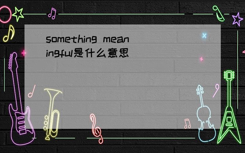 something meaningful是什么意思