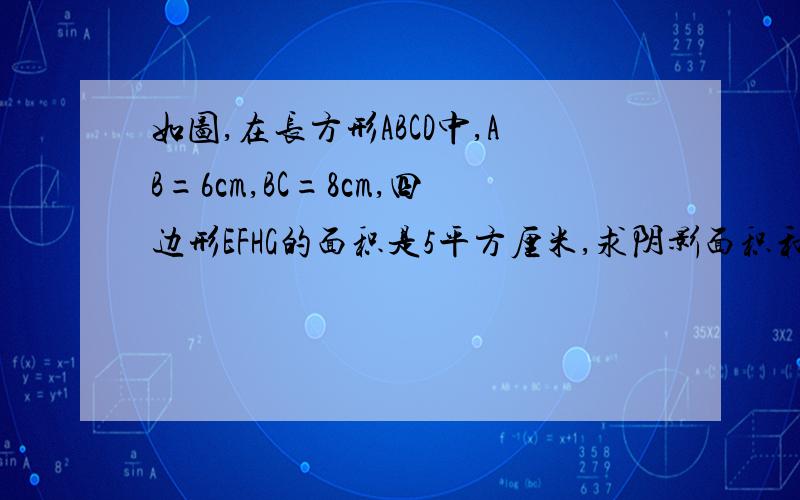 如图,在长方形ABCD中,AB=6cm,BC=8cm,四边形EFHG的面积是5平方厘米,求阴影面积和.