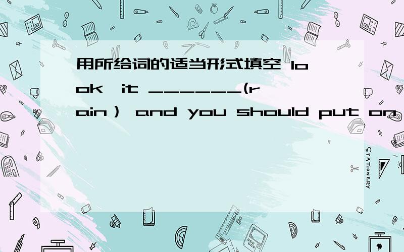 用所给词的适当形式填空 look,it ______(rain） and you should put on you raincoatmy brother is ill he ___(lie)on the bedwe are _____(surprised)at his behaviorswomen like to wear______(scarf)he speaks chinese ______(terrible) well