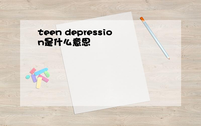 teen depression是什么意思