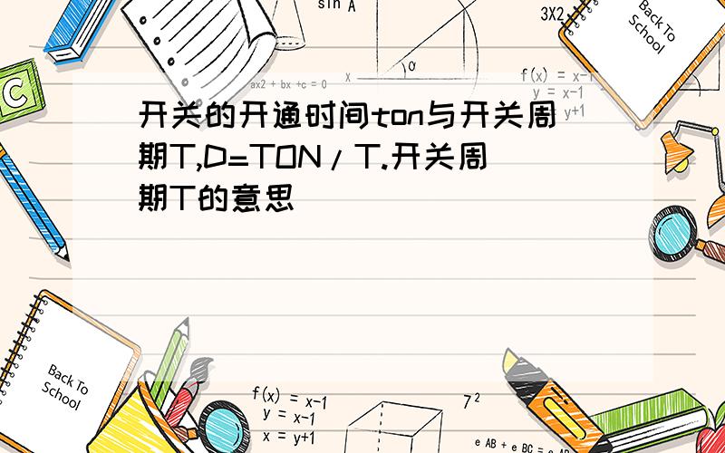 开关的开通时间ton与开关周期T,D=TON/T.开关周期T的意思