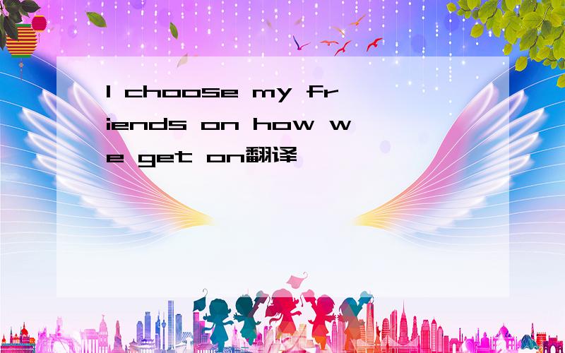 I choose my friends on how we get on翻译